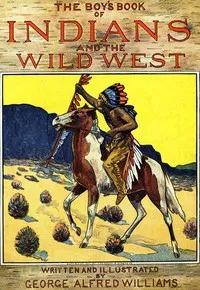 The Boy's Book of Indians and the Wild West — George Alfred Williams cover