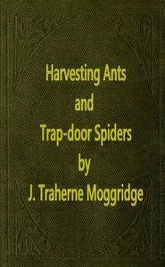 Harvesting Ants and Trap-Door Spiders: Notes and Observations on Their Habits and Dwellings cover