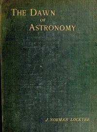 The dawn of astronomy: A study of the temple-worship and mythology of the ancient Egyptians — Norman, Sir Lockyer cover