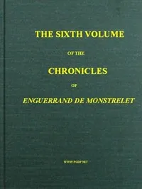 The chronicles of Enguerrand de Monstrelet, Vol. 06 [of 13] : $b containing an account of the cruel civil wars between the houses of Orleans and Burgundy, of the possession of Paris and Normandy by the English, their expulsion thence, and of other me — Enguerrand de Monstrelet cover