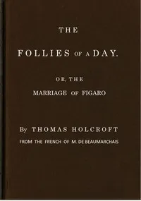 The Follies of a Day; or, The Marriage of Figaro: A comedy, as it is now performing at the Theatre-Royal, Covent-Garden. From the French of M. de Beaumarchais — Pierre Augustin Caron de Beaumarchais cover