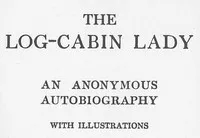 The Log-Cabin Lady — An Anonymous Autobiography — Anonymous cover
