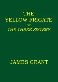 The Yellow Frigate; or, The Three Sisters — James Grant cover