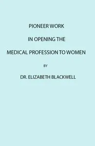 Pioneer Work in Opening the Medical Profession to Women — Elizabeth Blackwell cover