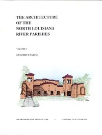 The Architecture of the North Louisiana River Parishes, Volume 1: Ouachita Parish — Louisiana Tech University. Department of Architecture cover