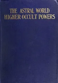 The Astral World—Higher Occult Powers: Clairvoyance, Spiritism, Mediumship, and Spirit-Healing Fully Explained — Joel Tiffany cover