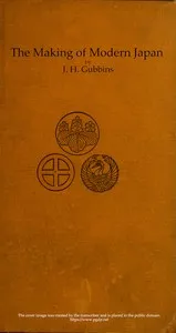 The Making of Modern Japan: An Account of the Progress of Japan from Pre-feudal Days to Constitutional Government & the Position of a Great Power, With Chapters on Religion, the Complex Family System, Education, &c. — John Harington Gubbins cover