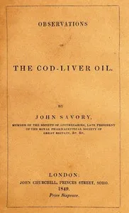 Observations on the Oleum Jecoris Aselli, or Cod-liver Oil: Its nature, properties, mode of preparation, &c. — John Savory cover