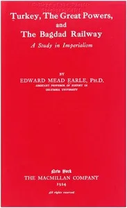 Turkey, the Great Powers, and the Bagdad Railway: A study in imperialism — Edward Mead Earle cover