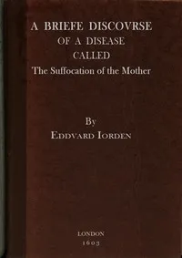 A Briefe Discovrse of a Disease called the Suffocation of the Mother — Edward Jorden cover