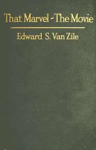 That Marvel—The Movie: A Glance at Its Past, Its Promising Present and Its Significant Future — Edward S. (Edward Sims) Van Zile cover