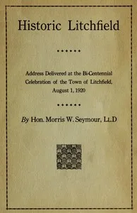 Historic Litchfield: address delivered at the bi-centennial celebration of the town of Litchfield, August 1, 1920 — M. W. (Morris Woodruff) Seymour cover