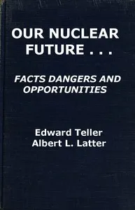Our Nuclear Future: Facts, Dangers and Opportunities — Edward Teller cover