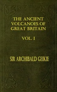 The Ancient Volcanoes of Great Britain, Volume 1 (of 2) — Archibald Geikie cover
