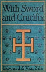 With Sword and Crucifix: Being an Account of the Strange Adventures of Count Louis Sancerre, Companion of Sieur LaSalle, on the Lower Mississippi, in the Year of Grace 1682 — Edward S. (Edward Sims) Van Zile cover