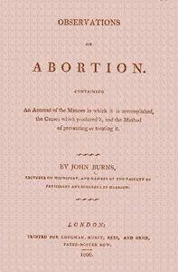 Observations on Abortion: Containing an account of the manner in which it is accomplished, the causes which produced it, and the method of preventing or treating it — John Burns cover