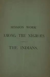 Mission Work among the Negroes and the Indians:: What Is Being Accomplished by Means of the Annual Collection Taken Up for Our Missions — Catholic Church. Commission for Catholic Missions among the Colored People and the Indians cover