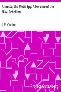 Annette, the Metis Spy: A Heroine of the N.W. Rebellion — J. E. (Joseph Edmund) Collins cover