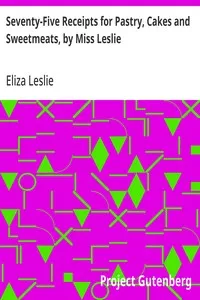 Seventy-Five Receipts for Pastry, Cakes and Sweetmeats, by Miss Leslie — Eliza Leslie cover