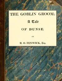 The Goblin Groom: a Tale of Dunse — R. O. (Robert Orde) Fenwick cover