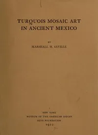 Turquois mosaic art in ancient Mexico — Marshall H. (Marshall Howard) Saville cover