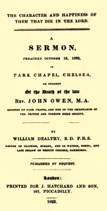 The Character and Happiness of Them That Die in the Lord: A sermon, preached Oct. 13, 1822, in Park Chapel, Chelsea, on occasion of the death of the late Rev. John Owen — William Dealtry cover