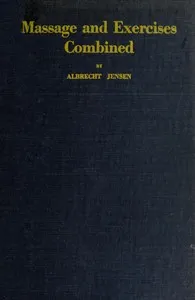 Massage & Exercises Combined: A permanent physical culture course for men, women and children; health-giving, vitalizing, prophylactic, beautifying; a new system of the characteristic essentials of gymnastic and Indian Yogis concentration exercises c — Albrecht Jensen cover