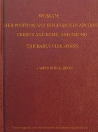 Woman; Her Position and Influence in Ancient Greece and Rome, and Among the Early Christians — James, Sir Donaldson cover
