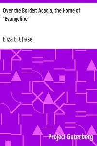 Over the Border: Acadia, the Home of "Evangeline" — Eliza B. (Eliza Brown) Chase cover