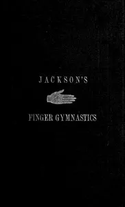 Jackson's Gymnastics for the Fingers and Wrist: being a system of gymnastics, based on anatomical principles, for developing and strengthening the muscles of the hand for musical, mechanical and medical purposes: with thirty-seven diagrams — Edwin Ward Jackson cover