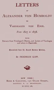 Letters of Alexander von Humboldt to Varnhagen von Ense.: From 1827 to 1858. With extracts from Varnhagen's diaries, and letters of Varnhagen and others to Humboldt — Alexander von Humboldt cover