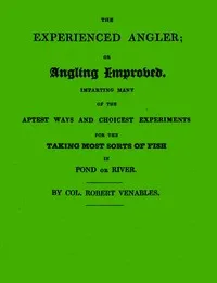 The Experienced Angler; or Angling Improved: Imparting Many of the Aptest Ways and Choicest Experiments for the Taking Most Sorts of Fish in Pond or River — Robert Venables cover
