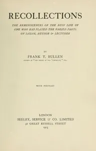Recollections: The Reminiscences of the Busy Life of One Who Has Played the Varied Parts of Sailor, Author & Lecturer — Frank Thomas Bullen cover