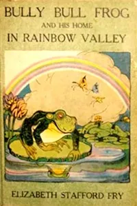 Bully Bull Frog and His Home in Rainbow Valley — Elizabeth Stafford Fry cover