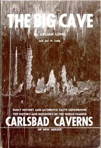 The Big Cave: Early History and Authentic Facts Concerning the History and Discovery of the World Famous Carlsbad Caverns of New Mexico — Abijah Long cover
