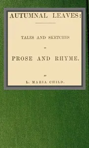 Autumnal leaves: tales and sketches in prose and rhyme — Lydia Maria Child cover