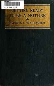 Getting ready to be a mother: a little book of information and advice for the young woman who is looking forward to motherhood — Carolyn Conant Van Blarcom cover