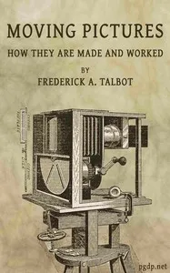 Moving Pictures: How They Are Made and Worked — Frederick Arthur Ambrose Talbot cover