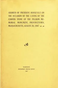 Address of President Roosevelt on the Occasion of the Laying of the Corner Stone of the Pilgrim Memorial Monument, Provincetown, Massachusetts, August 20, 1907 — Theodore Roosevelt cover