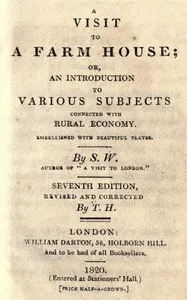 A visit to a farm house; or, An introduction to various subjects connected with rural economy.: Seventh edition, revised and corrected. — active 1801-1820? S. W. cover