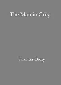 The man in grey: Being episodes of the Chovan [i.e. Chouan] conspiracies in Normandy during the First Empire. — Emmuska Orczy, Baroness Orczy cover