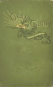 Gold and glory; or, Wild ways of other days, a tale of early American discovery — Grace Stebbing cover