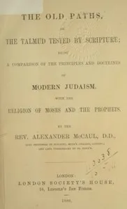 The old paths, or the Talmud tested by Scripture: Being a comparison of the principles and doctrines of modern Judaism with the religion of Moses and the prophets — Alexander McCaul cover