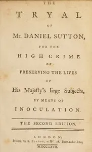 The tryal of Mr. Daniel Sutton, for the high crime of preserving the lives of His Majesty's liege subjects, by means of inoculation — Daniel Sutton cover