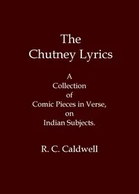 The chutney lyrics: A collection of comic pieces in verse on Indian subjects — Robert C. Caldwell cover