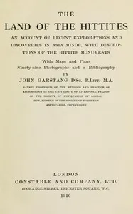 The land of the Hittites : $b An account of recent explorations and discoveries in Asia Minor, with descriptions of the Hittite monuments — John Garstang cover