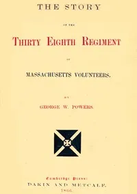 The story of the Thirty Eighth regiment of Massachusetts volunteers — George Whitefield Powers cover