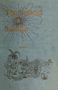 History of the Gatling Gun Detachment, Fifth Army Corps, at Santiago: With a Few Unvarnished Truths Concerning that Expedition — John H. (John Henry) Parker cover