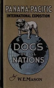 Dogs of all nations: a complete work, profusely illustrated, bearing on the world's different varieties of the dog, grouped under their several nationalities, with descriptive matter explaining the characteristics and utility of each — Walter Esplin Mason cover