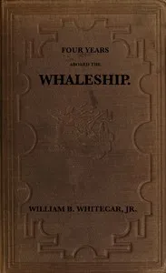 Four years aboard the whaleship: Embracing cruises in the Pacific, Atlantic, Indian, and Antarctic oceans, in the years 1855, '6, '7, '8, '9 — William B. Whitecar cover